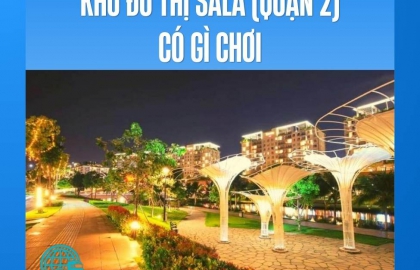 Khu đô thị Sala (Quận 2) có gì chơi - Tổng hợp địa điểm và trải nghiệm nổi bật